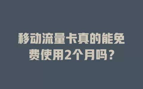 移动流量卡真的能免费使用2个月吗？