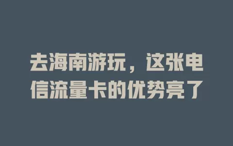 去海南游玩，这张电信流量卡的优势亮了