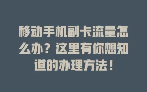 移动手机副卡流量怎么办？这里有你想知道的办理方法！