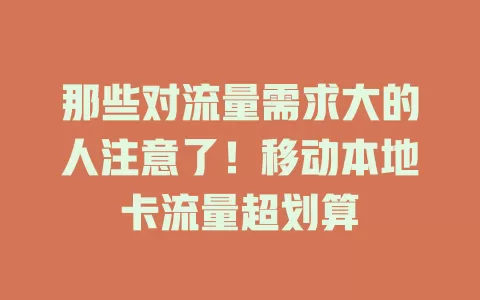 那些对流量需求大的人注意了！移动本地卡流量超划算