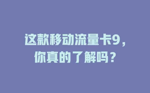 这款移动流量卡9，你真的了解吗？