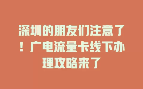 深圳的朋友们注意了！广电流量卡线下办理攻略来了