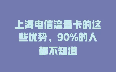 上海电信流量卡的这些优势，90%的人都不知道