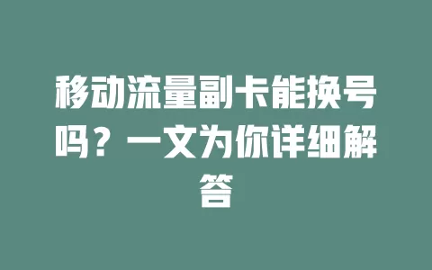 移动流量副卡能换号吗？一文为你详细解答