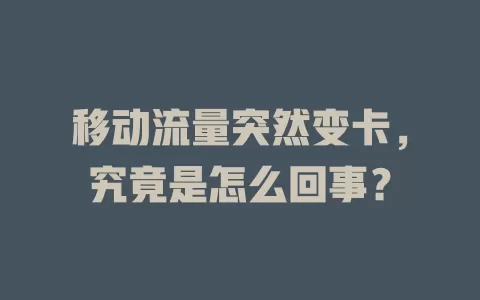 移动流量突然变卡，究竟是怎么回事？