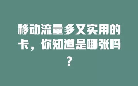 移动流量多又实用的卡，你知道是哪张吗？