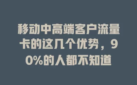 移动中高端客户流量卡的这几个优势，90%的人都不知道