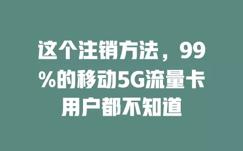 这个注销方法，99%的移动5G流量卡用户都不知道