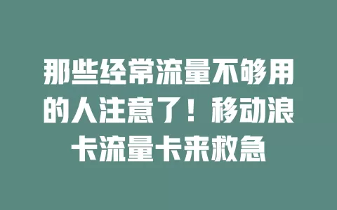 那些经常流量不够用的人注意了！移动浪卡流量卡来救急