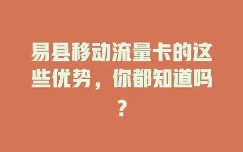 易县移动流量卡的这些优势，你都知道吗？