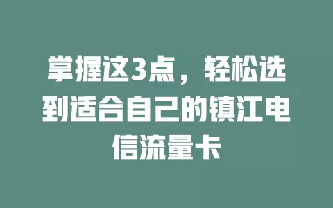 掌握这3点，轻松选到适合自己的镇江电信流量卡