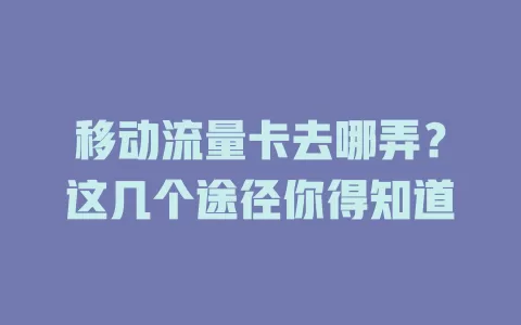 移动流量卡去哪弄？这几个途径你得知道