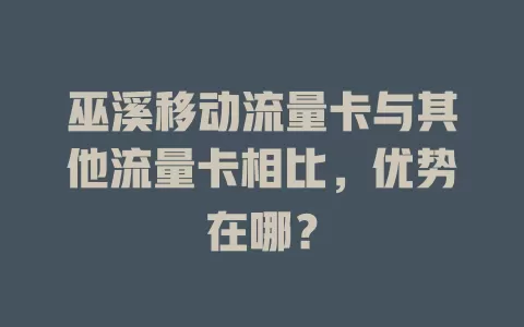 巫溪移动流量卡与其他流量卡相比，优势在哪？
