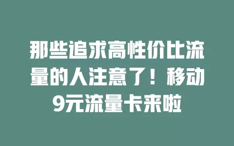 那些追求高性价比流量的人注意了！移动9元流量卡来啦