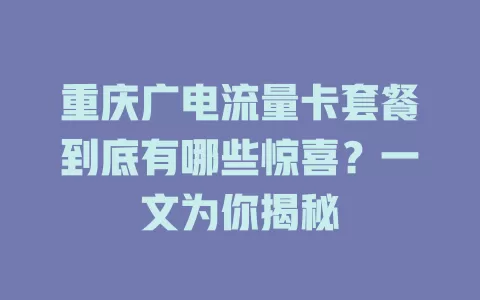 重庆广电流量卡套餐到底有哪些惊喜？一文为你揭秘