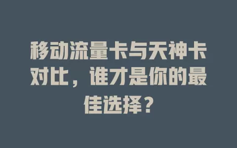 移动流量卡与天神卡对比，谁才是你的最佳选择？