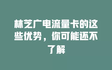 林芝广电流量卡的这些优势，你可能还不了解