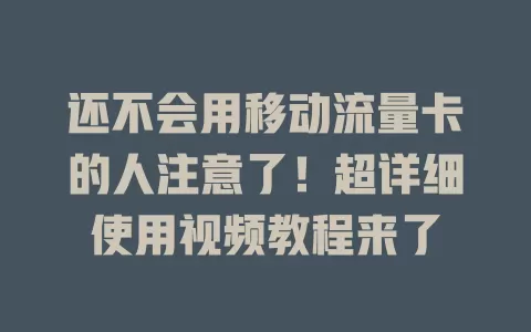 还不会用移动流量卡的人注意了！超详细使用视频教程来了