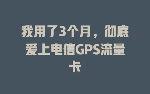 我用了3个月，彻底爱上电信GPS流量卡