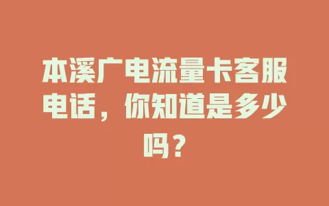 本溪广电流量卡客服电话，你知道是多少吗？