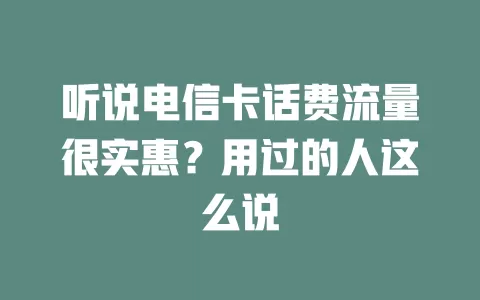 听说电信卡话费流量很实惠？用过的人这么说