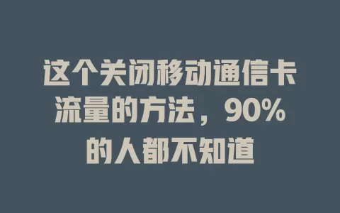 这个关闭移动通信卡流量的方法，90%的人都不知道
