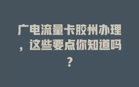 广电流量卡胶州办理，这些要点你知道吗？