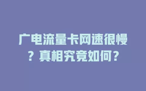 广电流量卡网速很慢？真相究竟如何？