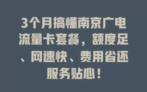 3个月搞懂南京广电流量卡套餐，额度足、网速快、费用省还服务贴心！