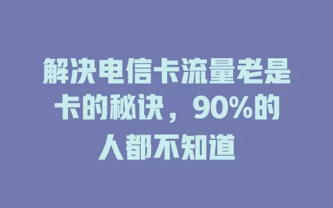 解决电信卡流量老是卡的秘诀，90%的人都不知道