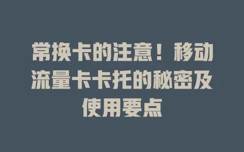常换卡的注意！移动流量卡卡托的秘密及使用要点