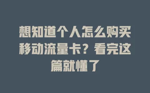 想知道个人怎么购买移动流量卡？看完这篇就懂了
