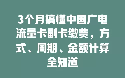 3个月搞懂中国广电流量卡副卡缴费，方式、周期、金额计算全知道