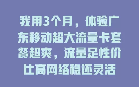 我用3个月，体验广东移动超大流量卡套餐超爽，流量足性价比高网络稳还灵活