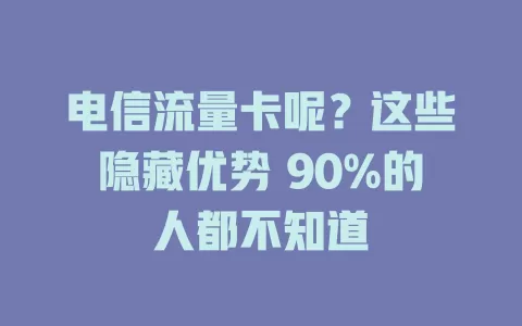 电信流量卡呢？这些隐藏优势 90%的人都不知道