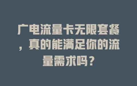广电流量卡无限套餐，真的能满足你的流量需求吗？