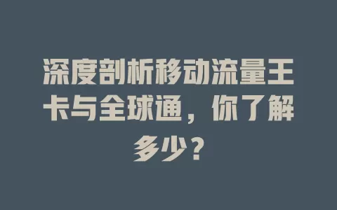 深度剖析移动流量王卡与全球通，你了解多少？