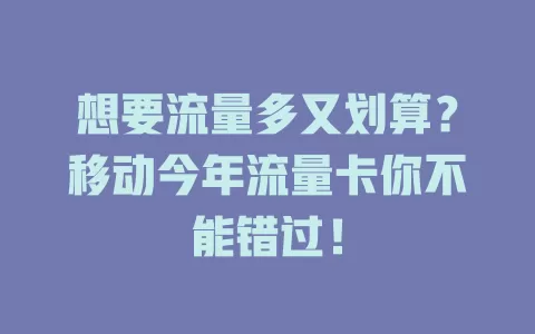 想要流量多又划算？移动今年流量卡你不能错过！