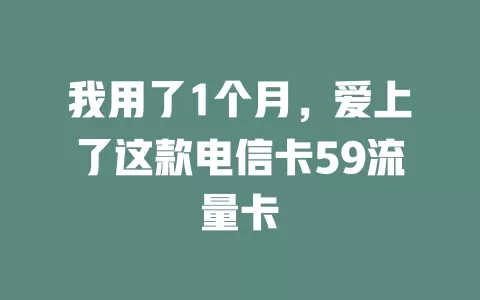 我用了1个月，爱上了这款电信卡59流量卡