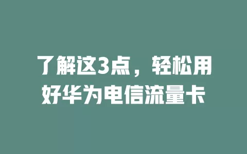 了解这3点，轻松用好华为电信流量卡