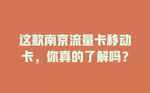 这款南京流量卡移动卡，你真的了解吗？