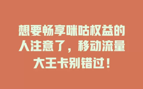 想要畅享咪咕权益的人注意了，移动流量大王卡别错过！