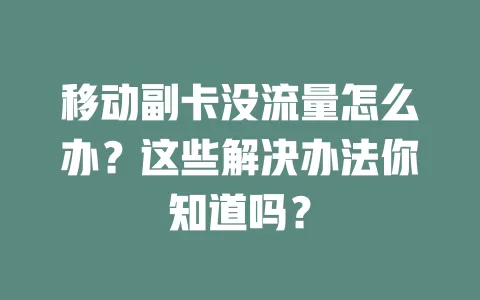 移动副卡没流量怎么办？这些解决办法你知道吗？