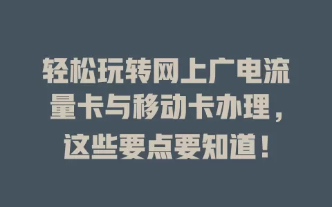 轻松玩转网上广电流量卡与移动卡办理，这些要点要知道！