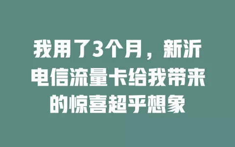 我用了3个月，新沂电信流量卡给我带来的惊喜超乎想象