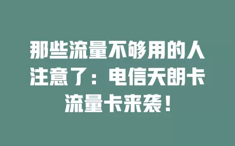 那些流量不够用的人注意了：电信天朗卡流量卡来袭！