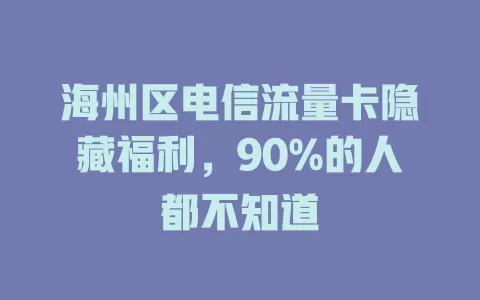 海州区电信流量卡隐藏福利，90%的人都不知道