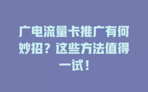广电流量卡推广有何妙招？这些方法值得一试！