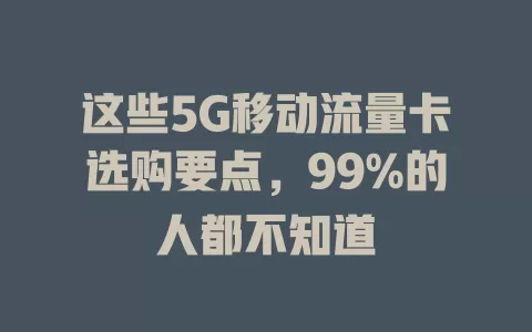 这些5G移动流量卡选购要点，99%的人都不知道