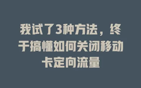 我试了3种方法，终于搞懂如何关闭移动卡定向流量